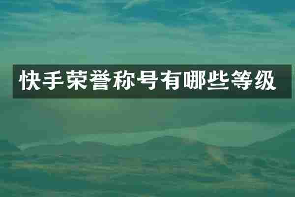 快手荣誉称号有哪些等级