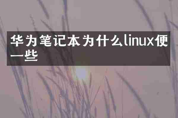 华为笔记本为什么linux便宜一些
