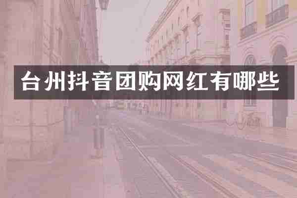 台州抖音团购网红有哪些