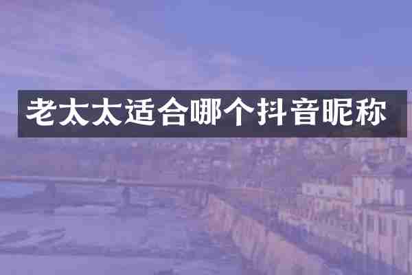 老太太适合哪个抖音昵称