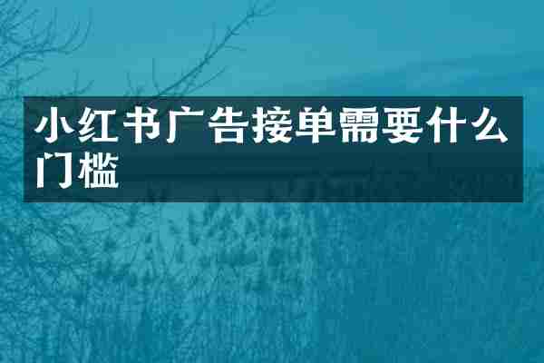 小红书广告接单需要什么门槛