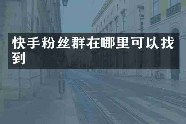 快手粉丝群在哪里可以找到