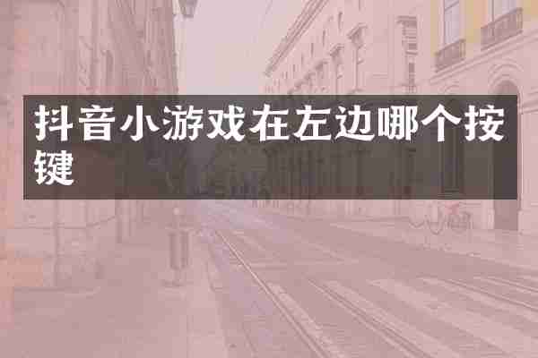 抖音小游戏在左边哪个按键