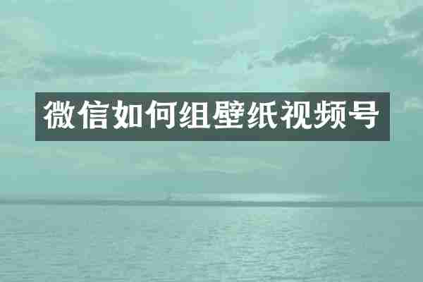 微信如何组壁纸视频号
