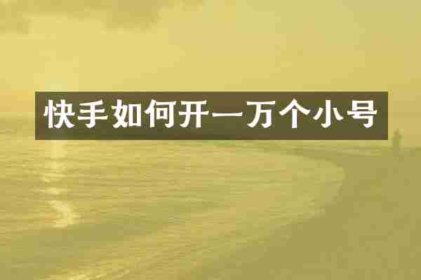 快手如何开一万个小号