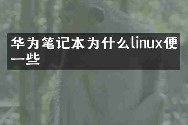 华为笔记本为什么linux便宜一些