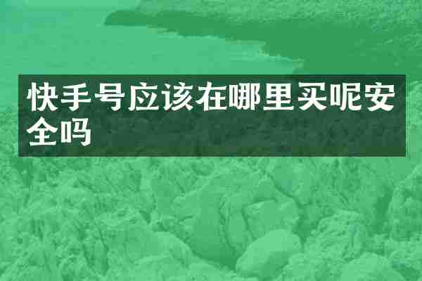 快手号应该在哪里买呢安全吗