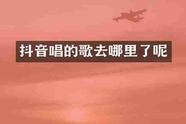 抖音唱的歌去哪里了呢