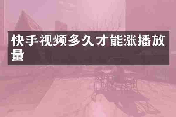 快手视频多久才能涨播放量