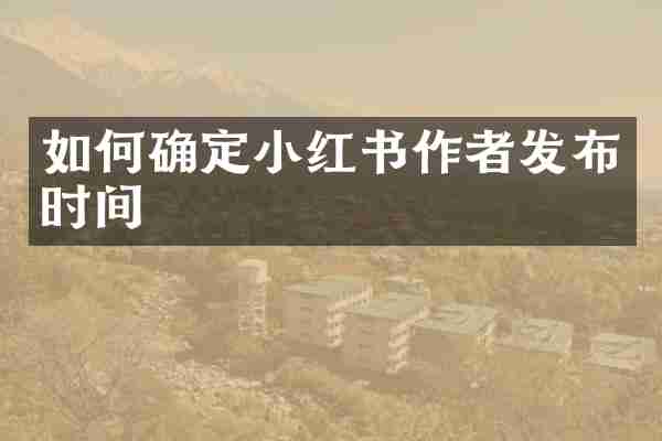 如何确定小红书作者发布时间