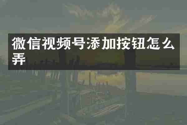 微信视频号添加按钮怎么弄