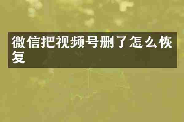 微信把视频号删了怎么恢复
