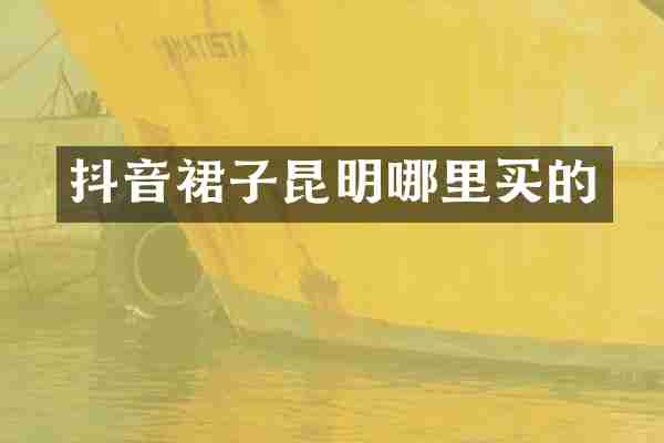 抖音裙子昆明哪里买的