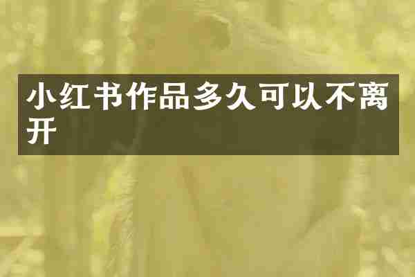 小红书作品多久可以不离开