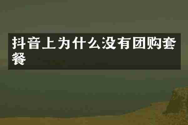抖音上为什么没有团购套餐