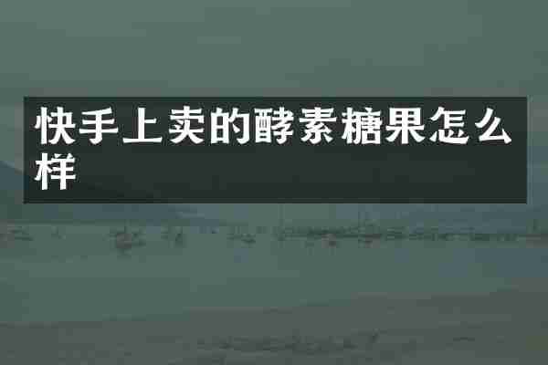 快手上卖的酵素糖果怎么样
