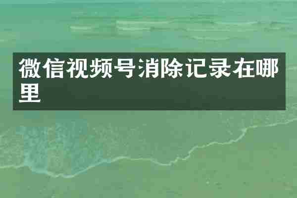 微信视频号消除记录在哪里