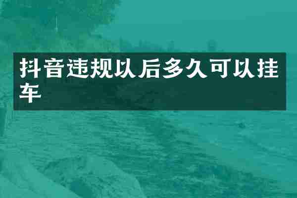 抖音违规以后多久可以挂车
