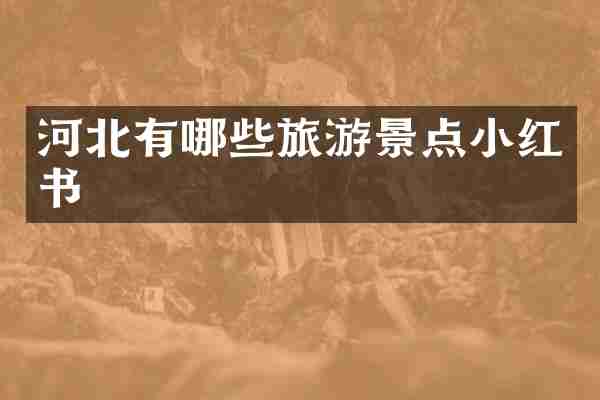 河北有哪些旅游景点小红书