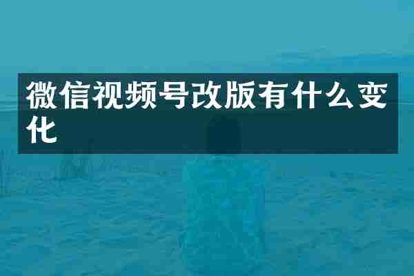 微信视频号改版有什么变化