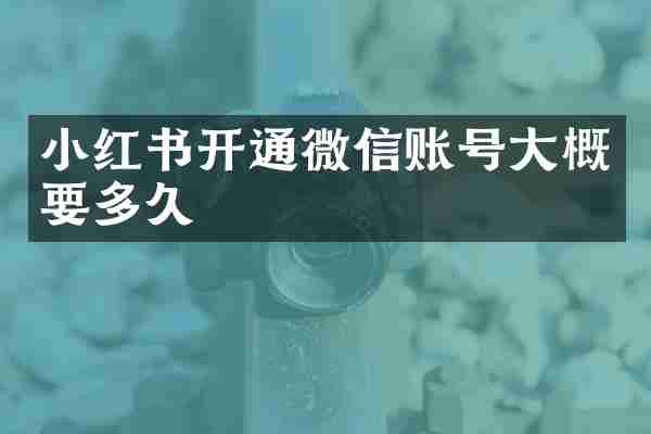 小红书开通微信账号大概要多久