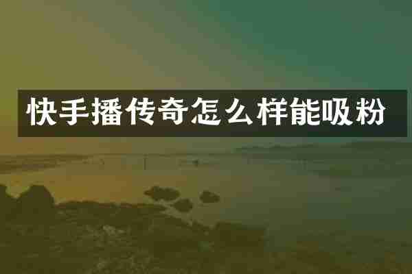 快手播传奇怎么样能吸粉
