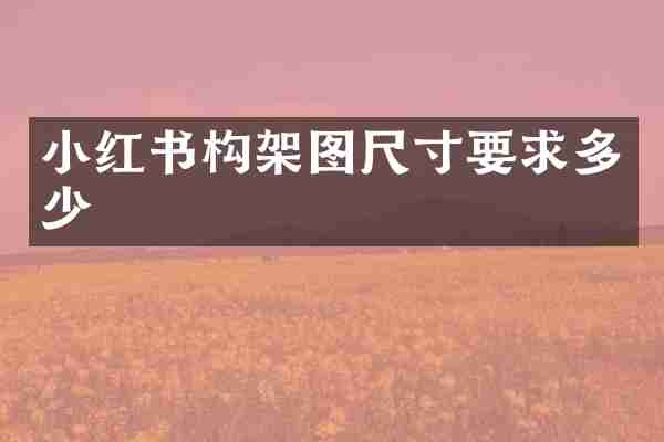 小红书构架图尺寸要求多少