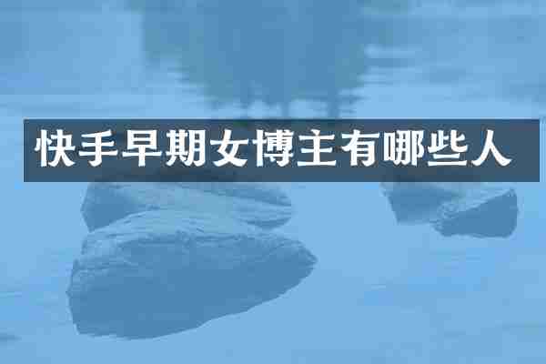 快手早期女博主有哪些人