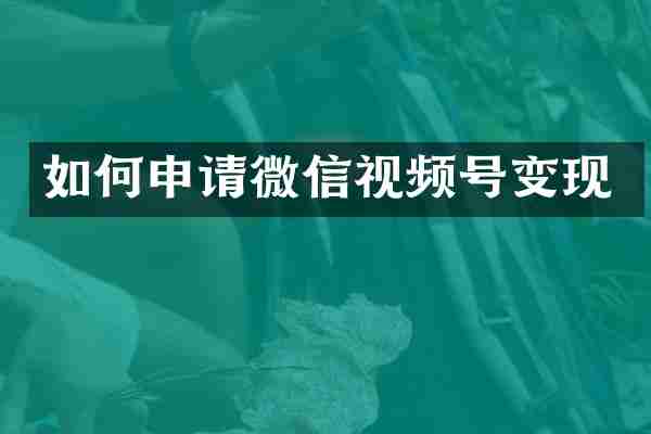 如何申请微信视频号变现