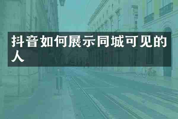 抖音如何展示同城可见的人