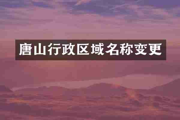 唐山行政区域名称变更