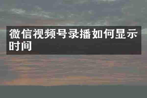 微信视频号录播如何显示时间