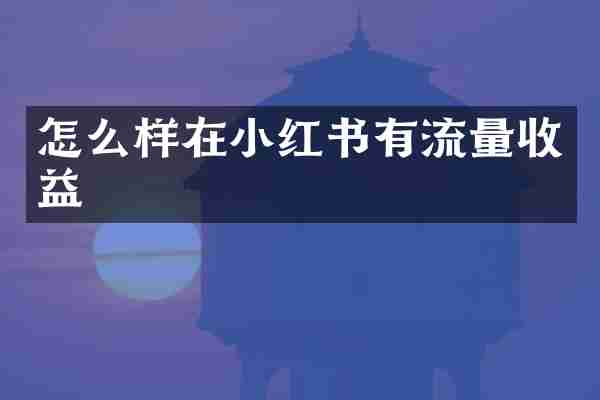 怎么样在小红书有流量收益