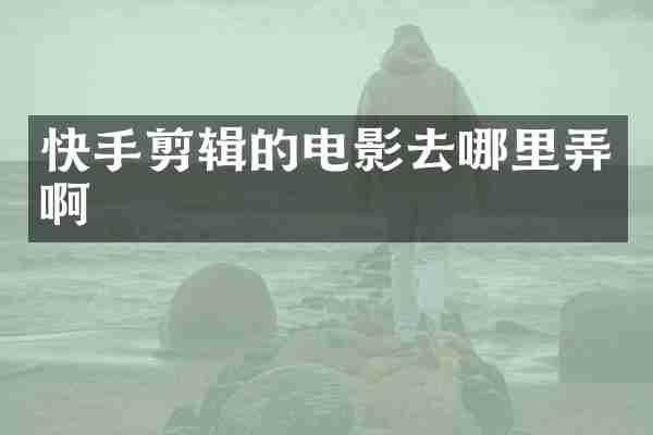 快手剪辑的电影去哪里弄啊