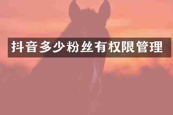 抖音多少粉丝有权限管理