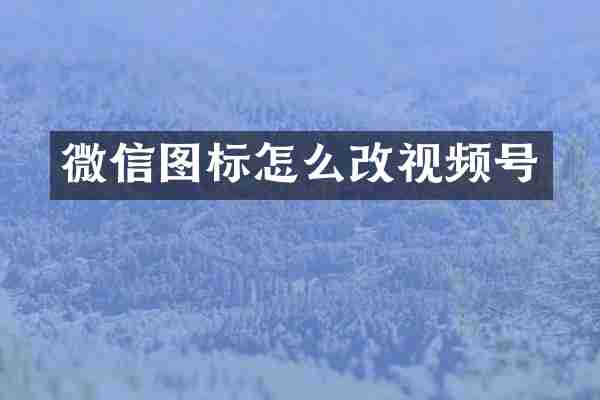 微信图标怎么改视频号