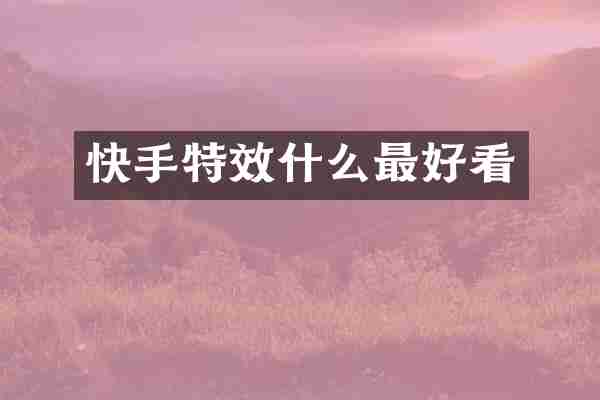 快手特效什么最好看
