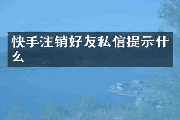 快手注销好友私信提示什么