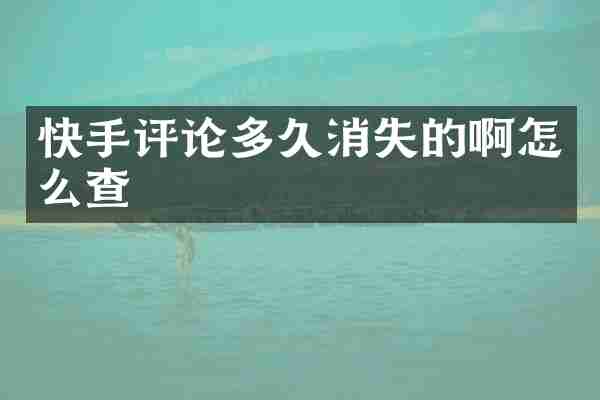 快手评论多久消失的啊怎么查