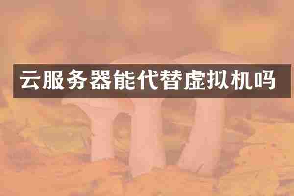 云服务器能代替虚拟机吗