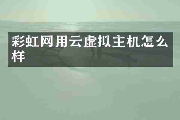 彩虹网用云虚拟主机怎么样
