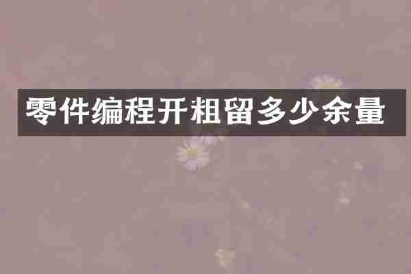 零件编程开粗留多少余量