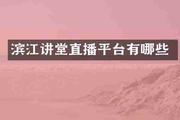 滨江讲堂直播平台有哪些