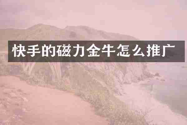 快手的磁力金牛怎么推广