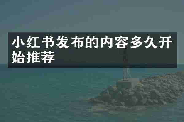 小红书发布的内容多久开始推荐