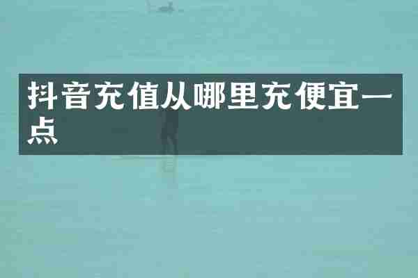 抖音充值从哪里充便宜一点