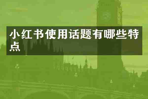 小红书使用话题有哪些特点