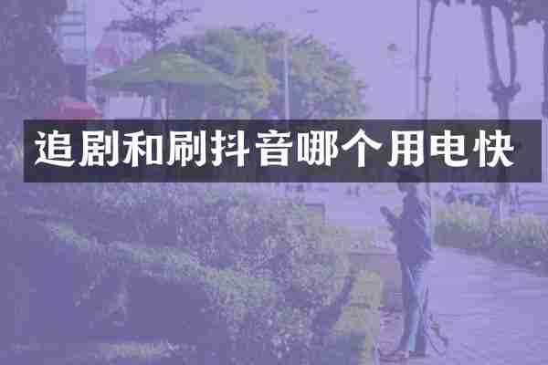 追剧和刷抖音哪个用电快