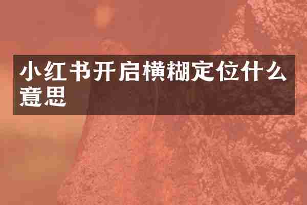 小红书开启横糊定位什么意思