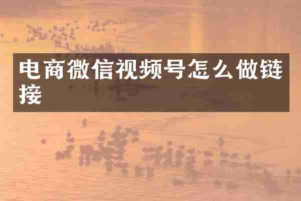 电商微信视频号怎么做链接
